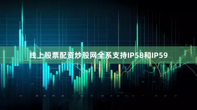 线上股票配资炒股网全系支持IP58和IP59