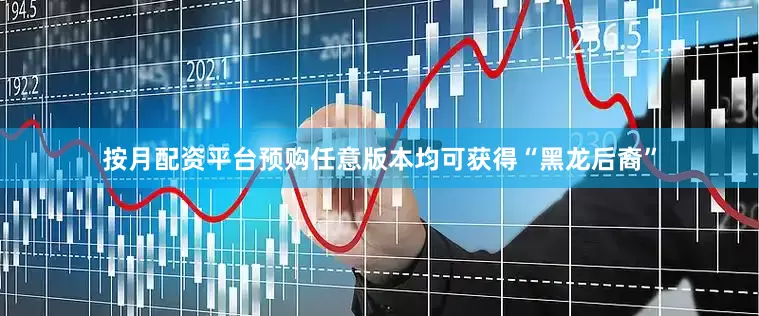 按月配资平台预购任意版本均可获得“黑龙后裔”