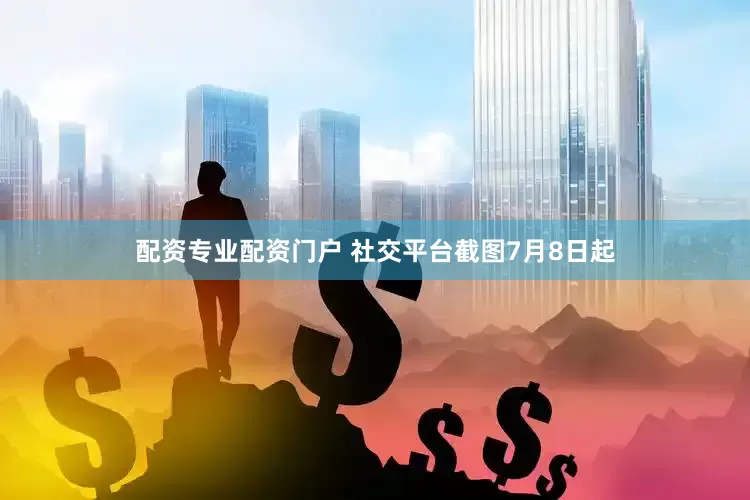 配资专业配资门户 社交平台截图　　7月8日起
