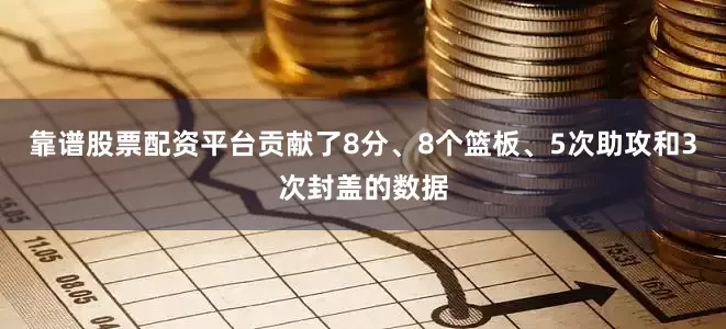 靠谱股票配资平台贡献了8分、8个篮板、5次助攻和3次封盖的数据
