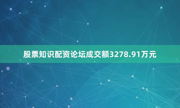 股票知识配资论坛成交额3278.91万元