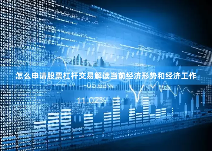 怎么申请股票杠杆交易解读当前经济形势和经济工作