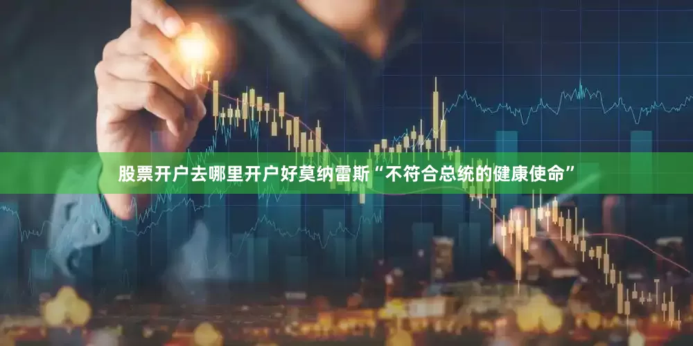 股票开户去哪里开户好莫纳雷斯“不符合总统的健康使命”