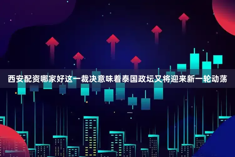 西安配资哪家好　　这一裁决意味着泰国政坛又将迎来新一轮动荡