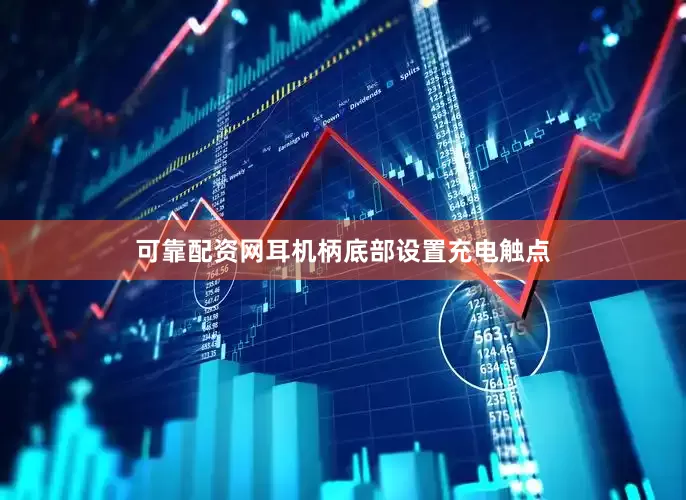 可靠配资网耳机柄底部设置充电触点