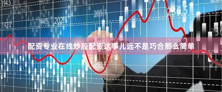 配资专业在线炒股配资这事儿远不是巧合那么简单