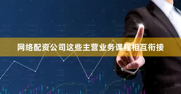 网络配资公司这些主营业务课程相互衔接