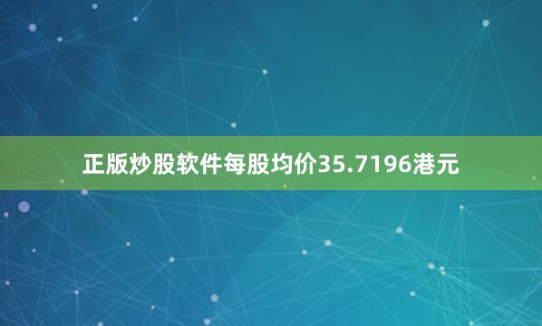 正版炒股软件每股均价35.7196港元