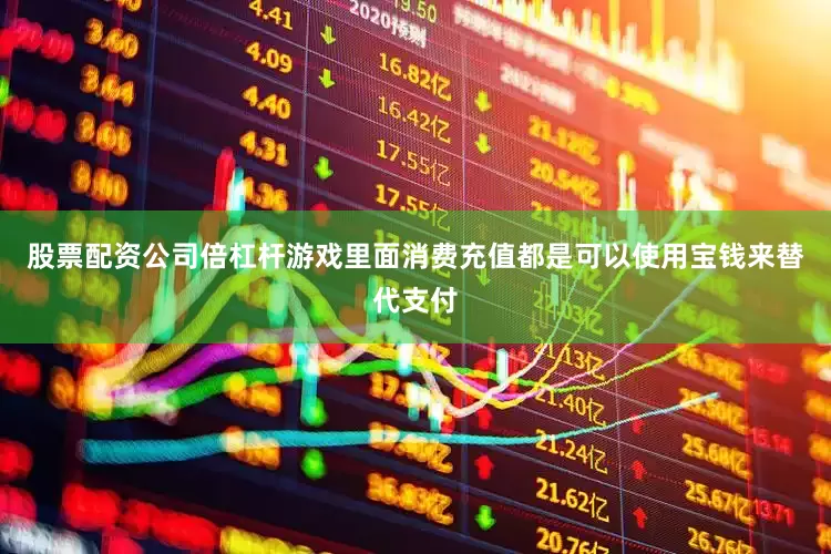 股票配资公司倍杠杆游戏里面消费充值都是可以使用宝钱来替代支付