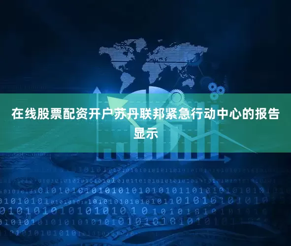 在线股票配资开户苏丹联邦紧急行动中心的报告显示