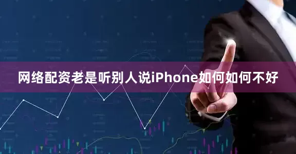 网络配资老是听别人说iPhone如何如何不好