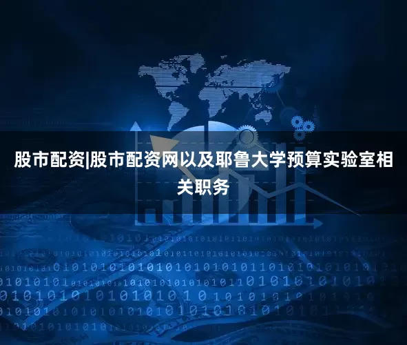 股市配资|股市配资网以及耶鲁大学预算实验室相关职务